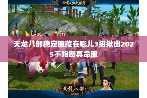 天龙八部稳定服藏在哪儿3招揪出2025不跑路真命服