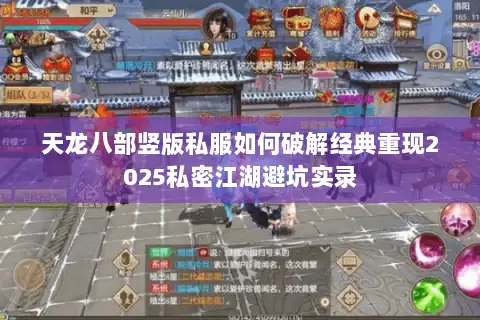 天龙八部竖版私服如何破解经典重现2025私密江湖避坑实录 天龙八部竖版私服如何破解经典重现2025私密江湖避坑实录