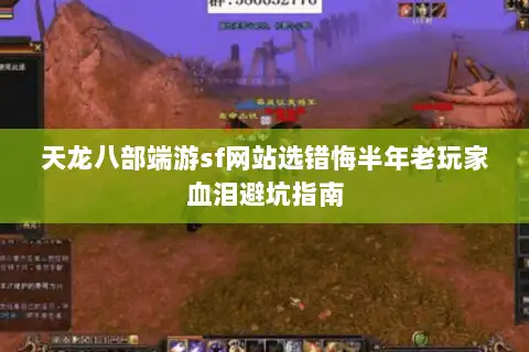 天龙八部端游sf网站选错悔半年老玩家血泪避坑指南 天龙八部端游sf网站选错悔半年老玩家血泪避坑指南