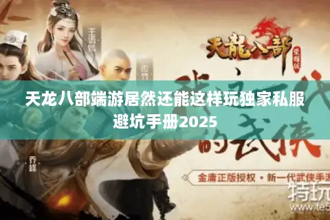 天龙八部端游居然还能这样玩独家私服避坑手册2025