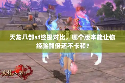 天龙八部sf终极对比,哪个版本能让你经验翻倍还不卡顿? 天龙八部sf终极对比,哪个版本能让你经验翻倍还不卡顿?