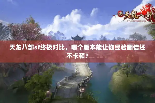 天龙八部sf终极对比,哪个版本能让你经验翻倍还不卡顿? 天龙八部sf终极对比,哪个版本能让你经验翻倍还不卡顿?