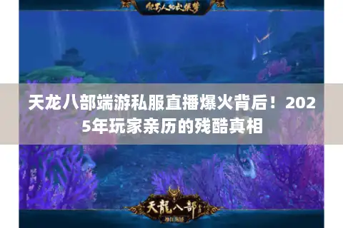 天龙八部端游私服直播爆火背后！2025年玩家亲历的残酷真相