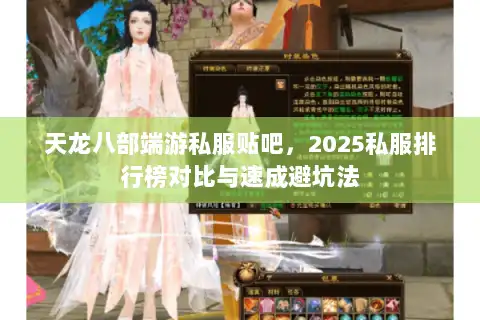 天龙八部端游私服贴吧，2025私服排行榜对比与速成避坑法
