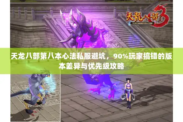 天龙八部第八本心法私服避坑，90%玩家搞错的版本差异与优先级攻略