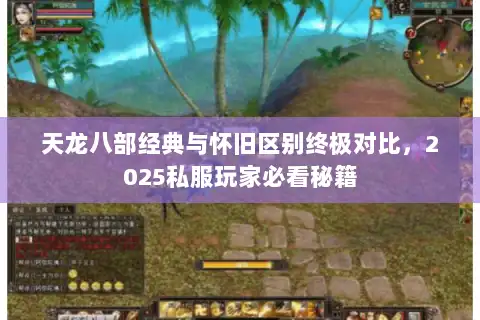 天龙八部经典与怀旧区别终极对比，2025私服玩家必看秘籍