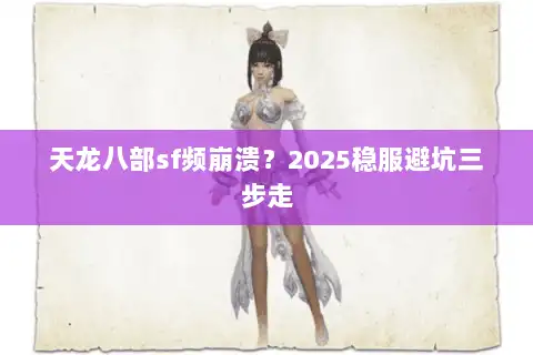 天龙八部sf频崩溃？2025稳服避坑三步走