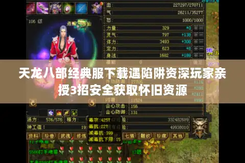 天龙八部经典服下载遇陷阱资深玩家亲授3招安全获取怀旧资源