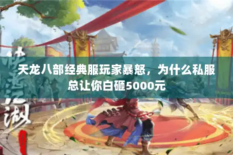 天龙八部经典服玩家暴怒，为什么私服总让你白砸5000元