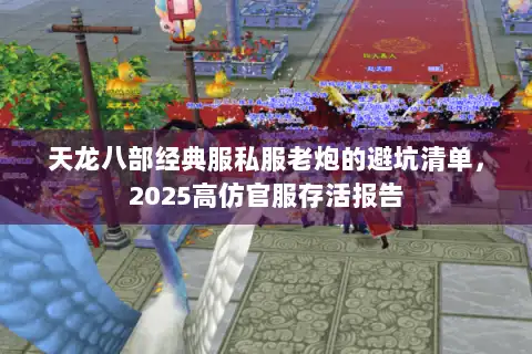 天龙八部经典服私服老炮的避坑清单,2025高仿官服存活报告 天龙八部经典服私服老炮的避坑清单,2025高仿官服存活报告