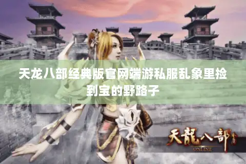 天龙八部经典版官网端游私服乱象里捡到宝的野路子
