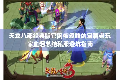 天龙八部经典版官网被忽略的宝藏老玩家血泪总结私服避坑指南 天龙八部经典版官网被忽略的宝藏老玩家血泪总结私服避坑指南