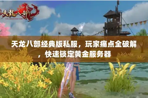 天龙八部经典版私服,玩家痛点全破解,快速锁定黄金服务器 天龙八部经典版私服,玩家痛点全破解,快速锁定黄金服务器