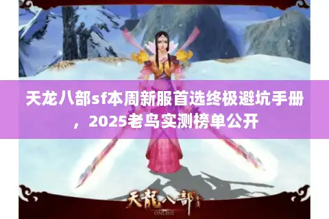 天龙八部sf本周新服首选终极避坑手册，2025老鸟实测榜单公开