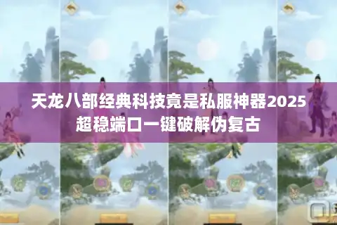 天龙八部经典科技竟是私服神器2025超稳端口一键破解伪复古