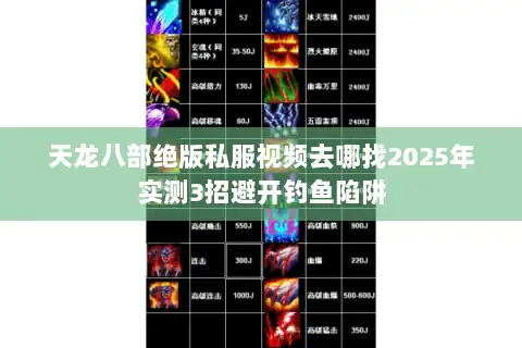 天龙八部绝版私服视频去哪找2025年实测3招避开钓鱼陷阱