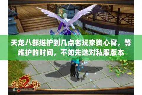天龙八部维护到几点老玩家掏心窝,等维护的时间,不如先选对私服版本 天龙八部维护到几点老玩家掏心窝,等维护的时间,不如先选对私服版本