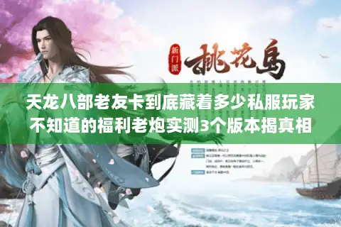 天龙八部老友卡到底藏着多少私服玩家不知道的福利老炮实测3个版本揭真相 天龙八部老友卡到底藏着多少私服玩家不知道的福利老炮实测3个版本揭真相