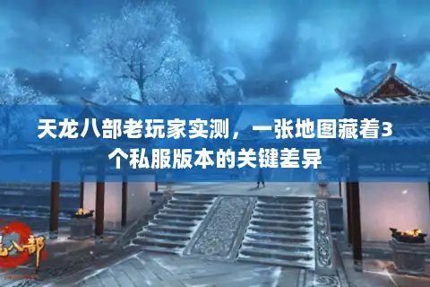 天龙八部老玩家实测,一张地图藏着3个私服版本的关键差异 天龙八部老玩家实测,一张地图藏着3个私服版本的关键差异
