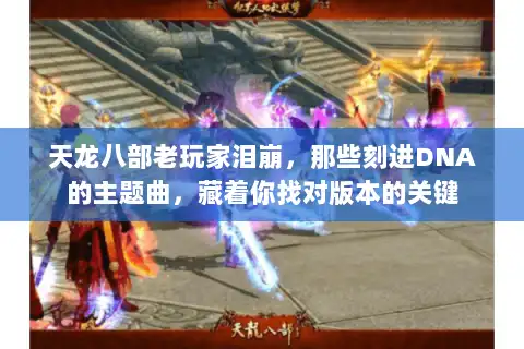 天龙八部老玩家泪崩,那些刻进DNA的主题曲,藏着你找对版本的关键 天龙八部老玩家泪崩,那些刻进DNA的主题曲,藏着你找对版本的关键