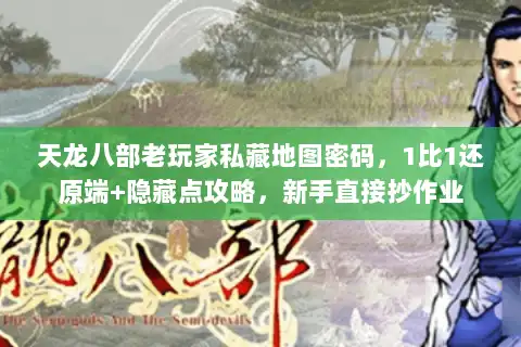 天龙八部老玩家私藏地图密码,1比1还原端+隐藏点攻略,新手直接抄作业 天龙八部老玩家私藏地图密码,1比1还原端+隐藏点攻略,新手直接抄作业
