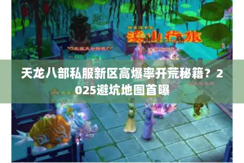天龙八部私服新区高爆率开荒秘籍？2025避坑地图首曝