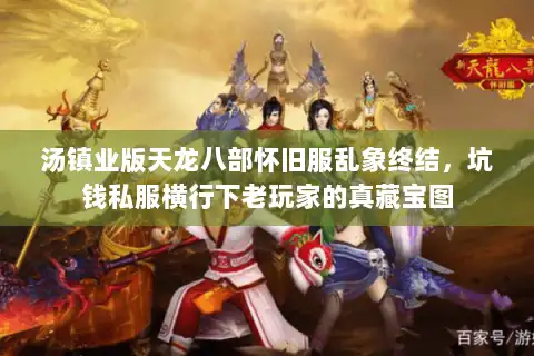 汤镇业版天龙八部怀旧服乱象终结，坑钱私服横行下老玩家的真藏宝图