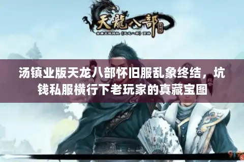 汤镇业版天龙八部怀旧服乱象终结,坑钱私服横行下老玩家的真藏宝图 汤镇业版天龙八部怀旧服乱象终结,坑钱私服横行下老玩家的真藏宝图