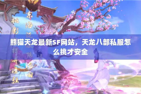 熊猫天龙最新SF网站，天龙八部私服怎么挑才安全