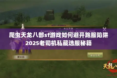爬虫天龙八部sf游戏如何避开跑服陷阱2025老司机私藏选服秘籍 爬虫天龙八部sf游戏如何避开跑服陷阱2025老司机私藏选服秘籍