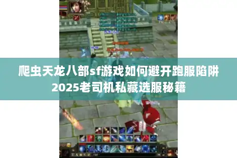 爬虫天龙八部sf游戏如何避开跑服陷阱2025老司机私藏选服秘籍 爬虫天龙八部sf游戏如何避开跑服陷阱2025老司机私藏选服秘籍