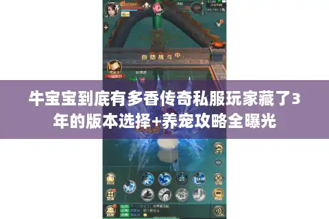 牛宝宝到底有多香传奇私服玩家藏了3年的版本选择+养宠攻略全曝光 牛宝宝到底有多香传奇私服玩家藏了3年的版本选择+养宠攻略全曝光