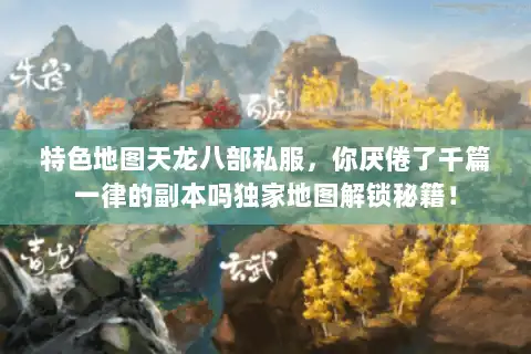 特色地图天龙八部私服，你厌倦了千篇一律的副本吗独家地图解锁秘籍！