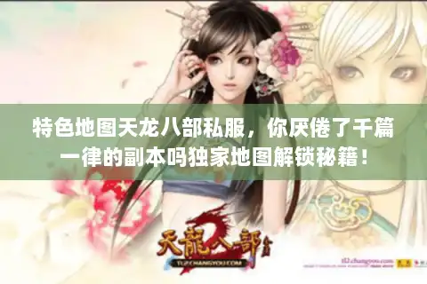 特色地图天龙八部私服，你厌倦了千篇一律的副本吗独家地图解锁秘籍！