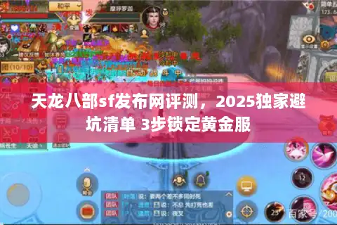 天龙八部sf发布网评测，2025独家避坑清单 3步锁定黄金服