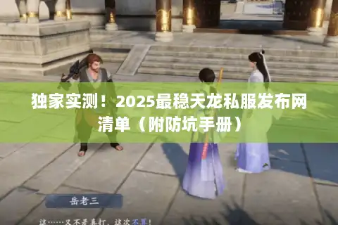 独家实测!2025最稳天龙私服发布网清单(附防坑手册) 独家实测!2025最稳天龙私服发布网清单(附防坑手册)