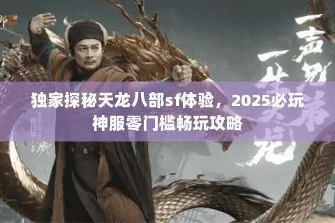独家探秘天龙八部sf体验,2025必玩神服零门槛畅玩攻略 独家探秘天龙八部sf体验,2025必玩神服零门槛畅玩攻略