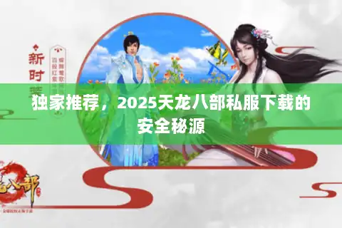 独家推荐,2025天龙八部私服下载的安全秘源 独家推荐,2025天龙八部私服下载的安全秘源
