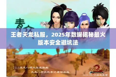 王者天龙私服，2025年数据揭秘最火版本安全避坑法