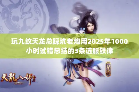 玩九纹天龙总踩坑老炮用2025年1000小时试错总结的3条选服铁律 玩九纹天龙总踩坑老炮用2025年1000小时试错总结的3条选服铁律