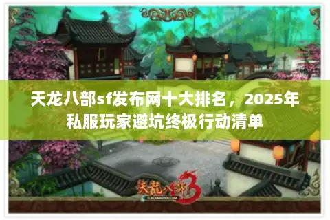 天龙八部sf发布网十大排名，2025年私服玩家避坑终极行动清单