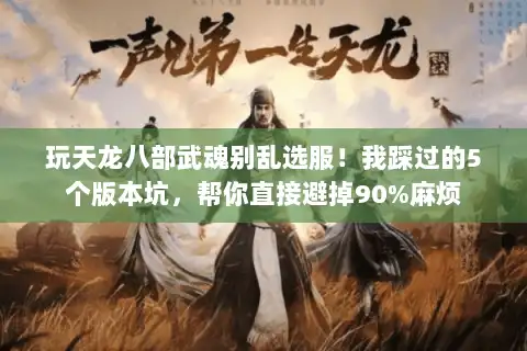 玩天龙八部武魂别乱选服！我踩过的5个版本坑，帮你直接避掉90%麻烦