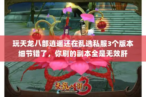 玩天龙八部逍遥还在乱选私服3个版本细节错了，你刷的副本全是无效肝