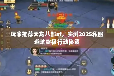 玩家推荐天龙八部sf,实测2025私服避坑终极行动秘笈 玩家推荐天龙八部sf,实测2025私服避坑终极行动秘笈