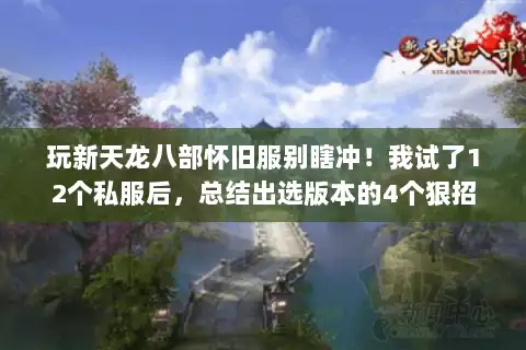 玩新天龙八部怀旧服别瞎冲！我试了12个私服后，总结出选版本的4个狠招
