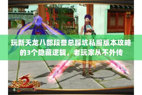 玩新天龙八部段誉总踩坑私服版本攻略的3个隐藏逻辑,老玩家从不外传 玩新天龙八部段誉总踩坑私服版本攻略的3个隐藏逻辑,老玩家从不外传