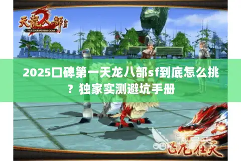 2025口碑第一天龙八部sf到底怎么挑?独家实测避坑手册 2025口碑第一天龙八部sf到底怎么挑?独家实测避坑手册