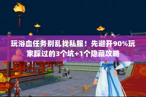 玩浴血任务别乱找私服！先避开90%玩家踩过的3个坑+1个隐藏攻略