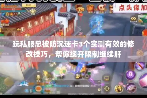 玩私服总被防沉迷卡3个实测有效的修改技巧,帮你绕开限制继续肝 玩私服总被防沉迷卡3个实测有效的修改技巧,帮你绕开限制继续肝