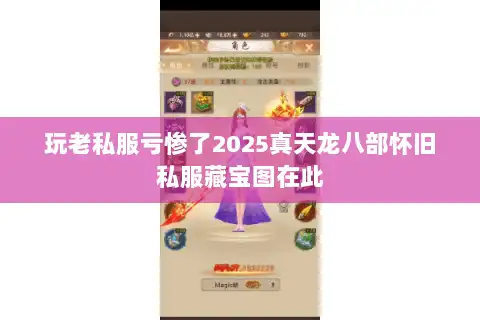 玩老私服亏惨了2025真天龙八部怀旧私服藏宝图在此